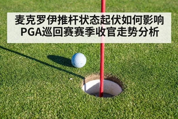 麦克罗伊推杆状态起伏如何影响PGA巡回赛赛季收官走势分析